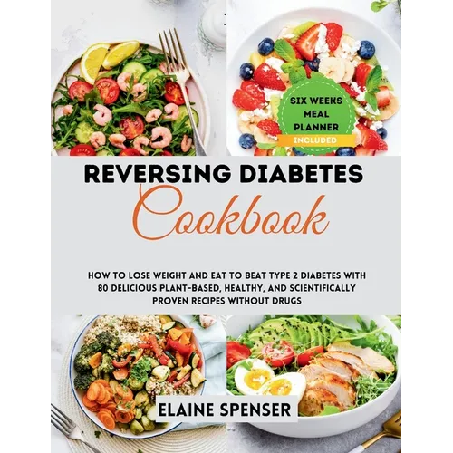 Reversing Diabetes Cookbook: How to Lose Weight and Eat to Beat Type 2 Diabetes with 80 Delicious plant-based, Healthy, and Scientifically Proven R - Paperback