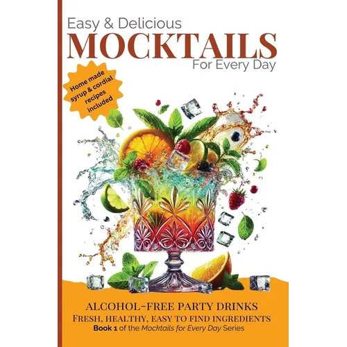 Easy & Delicious Mocktails for Every Day: Alcohol-Free Party Drinks with Fresh, Healthy, Every Day Ingredients - Paperback