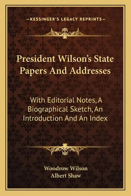 President Wilson's State Papers and Addresses: With Editorial Notes, a Biographical Sketch, an Introduction and an Index - Paperback