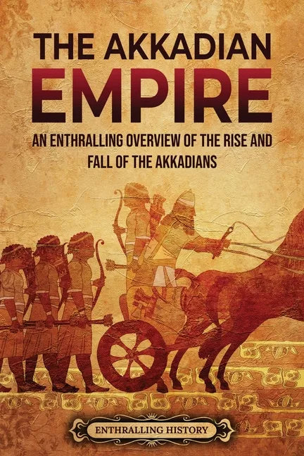 The Akkadian Empire: An Enthralling Overview of the Rise and Fall of the Akkadians - Paperback