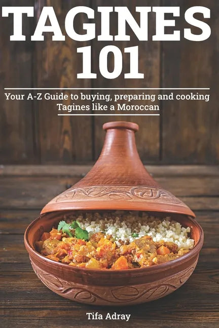 Tagines 101: Your A-Z Guide to buying, preparing and cooking Tagines like a Moroccan - Paperback