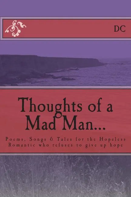 Thoughts of a Mad Man: Poems, Songs & Tales for the Hopeless Romantic who refuses to give up hope - Paperback