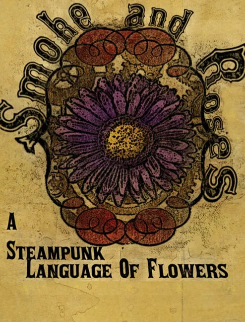 Smoke and Roses: A Steampunk Language of Flowers - Hardcover