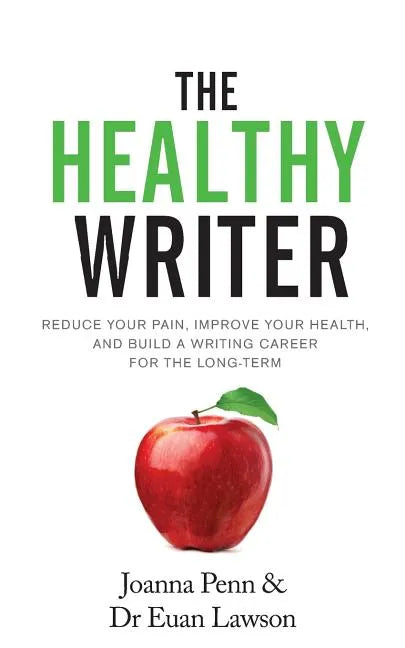 The Healthy Writer: Reduce Your Pain, Improve Your Health, And Build A Writing Career For The Long Term - Paperback