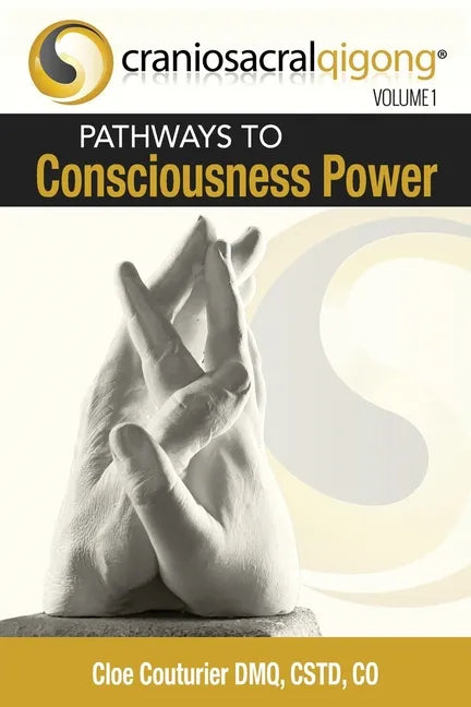 CRANIOSACRALQIGONG Volume 1: Pathways To Consciousness Power - Paperback