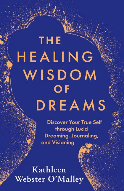 The Healing Wisdom of Dreams: Discover Your True Self Through Lucid Dreaming, Journaling, and Visioning - Paperback