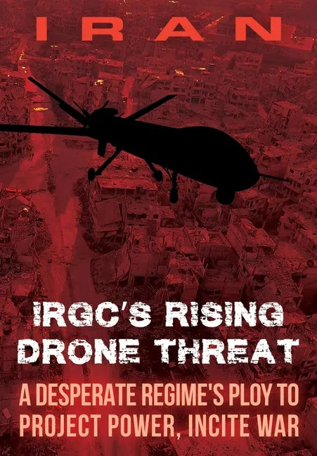 IRAN-IRGC's Rising Drone Threat: A Desperate Regime's Ploy to Project Power, Incite War - Paperback