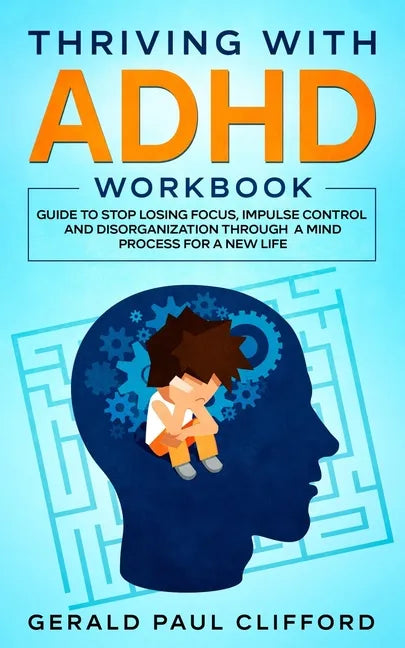Thriving With ADHD Workbook: Guide to Stop Losing Focus, Impulse Control and Disorganization Through a Mind Process for a New Life - Paperback
