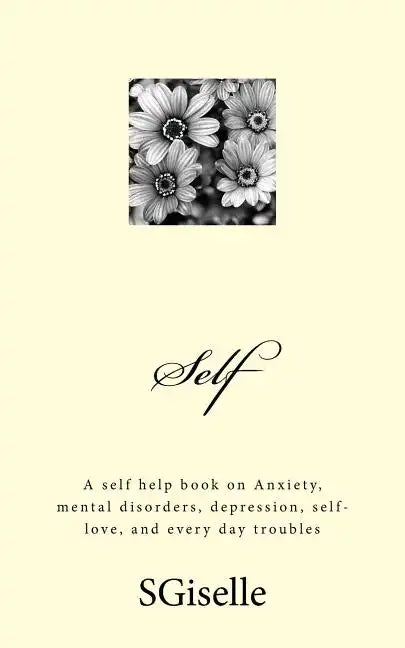 Self: A Self Help Book on Anxiety, Mental Disorders, Depression, and Every Day Troubles - Paperback