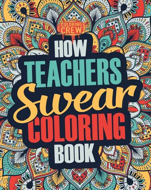 How Teachers Swear Coloring Book: A Funny, Irreverent, Clean Swear Word Teacher Coloring Book Gift Idea - Paperback