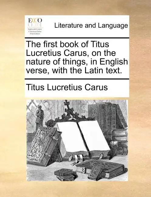 The First Book of Titus Lucretius Carus, on the Nature of Things, in English Verse, with the Latin Text. - Paperback