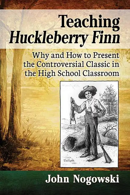 Teaching Huckleberry Finn: Why and How to Present the Controversial Classic in the High School Classroom - Paperback