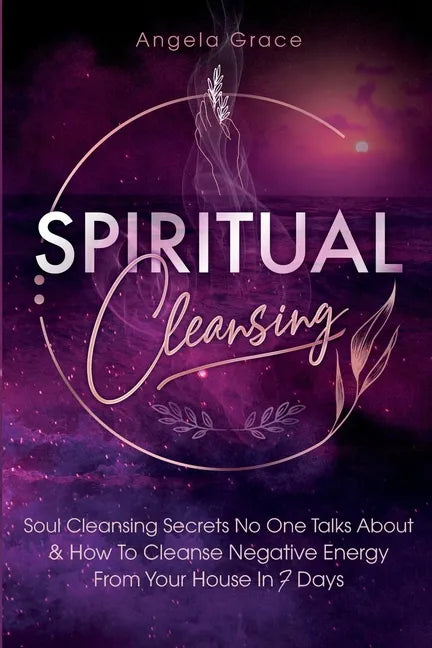 Spiritual Cleansing: Soul Cleansing Secrets No One Talks About & How To Cleanse Negative Energy From Your House In 7 Days (Positive Energy For Home) - Paperback
