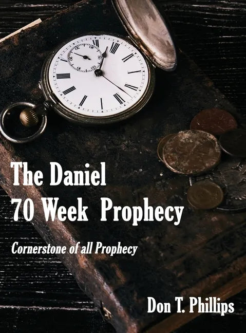 The Daniel 70 Week Prophecy: Cornerstone of all Prophecy - Hardcover