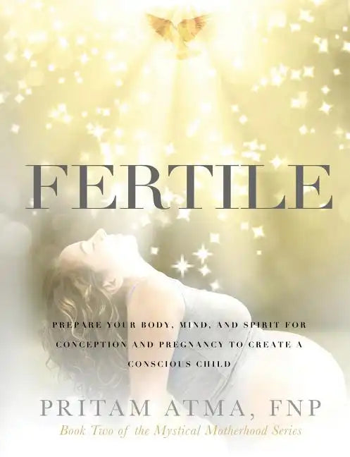 Fertile: Prepare Your Body, Mind, and Spirit for Conception and Pregnancy to Create a Conscious Child - Paperback
