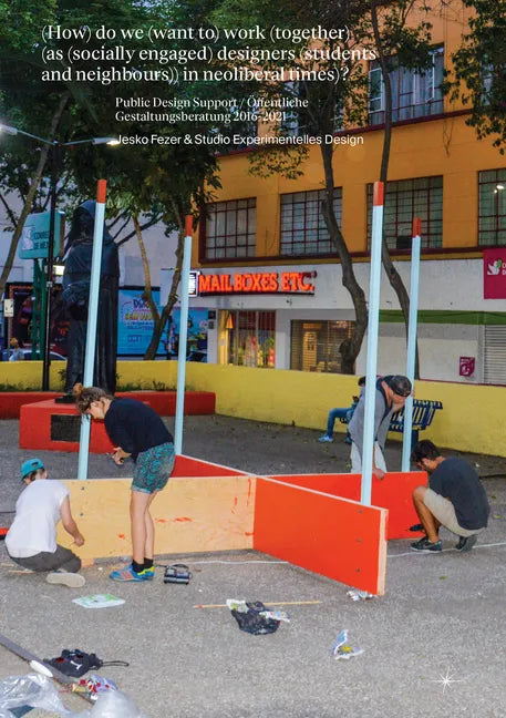 (How) Do We (Want To) Work (Together) (as (Socially Engaged) Designers (Students and Neighbours)) in Neoliberal Times)?: Design Support / Öffentliche - Paperback