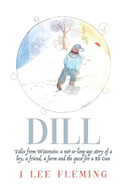 Dill: Tales from Wisconsin: a not-so-long-ago story of a boy, a friend, a farm and the quest for a BB Gun - Paperback