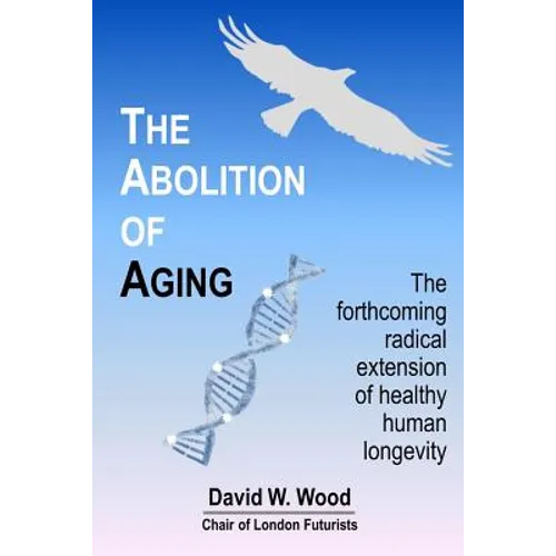 The Abolition of Aging: The forthcoming radical extension of healthy human longevity - Paperback