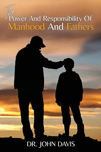 The Power And Responsibility Of Manhood And Fathers - Paperback