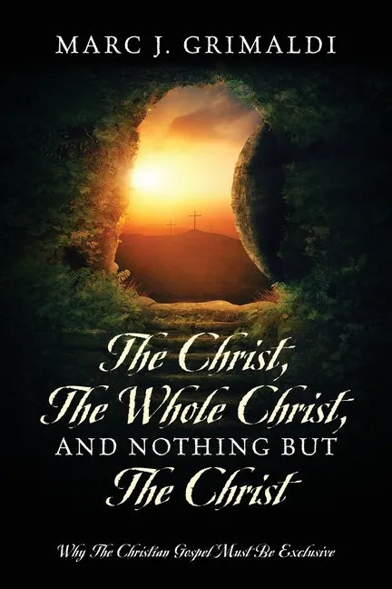 The Christ, The Whole Christ, And Nothing But The Christ: Why The Christian Gospel Must Be Exclusive - Paperback