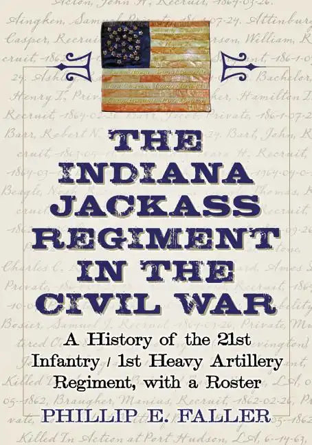 The Indiana Jackass Regiment in the Civil War: A History of the 21st Infantry / 1st Heavy Artillery Regiment, with a Roster - Paperback