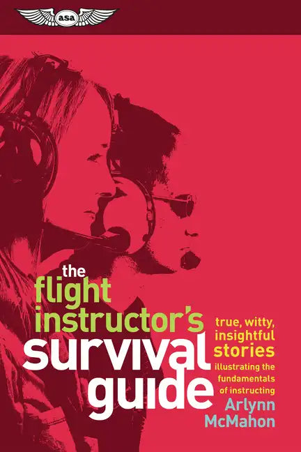The Flight Instructor's Survival Guide: True, Witty, Insightful Stories Illustrating the Fundamentals of Instructing - Paperback