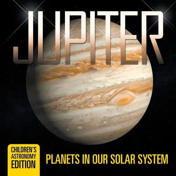 Jupiter: Planets in Our Solar System Children's Astronomy Edition - Paperback