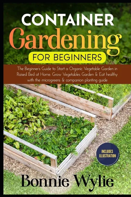 Container Gardening for Beginners: The Beginner's Guide to Start a Thriving Organic Vegetable Garden in a Raised Bed. Grow Vegetables Garden and Eat h - Paperback