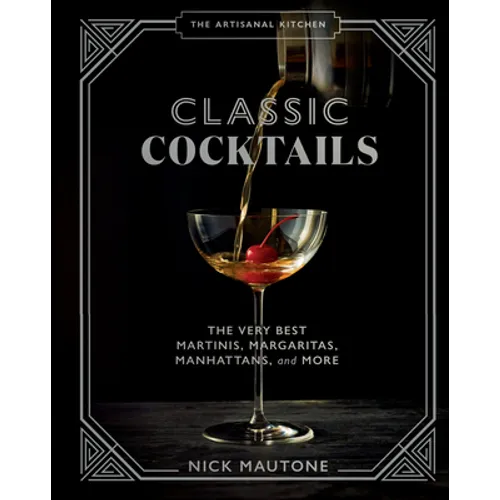 The Artisanal Kitchen: Classic Cocktails: The Very Best Martinis, Margaritas, Manhattans, and More - Hardcover