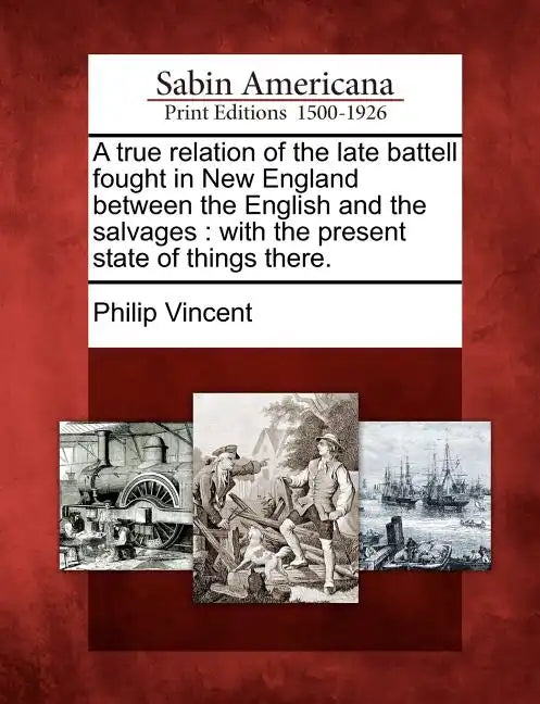 A True Relation of the Late Battell Fought in New England Between the English and the Salvages: With the Present State of Things There. - Paperback