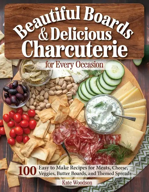 Beautiful Boards & Delicious Charcuterie for Every Occasion: 100 Easy-To-Make Recipes for Meats, Cheese, Veggies, Butter Boards, and Themed Spreads - Paperback