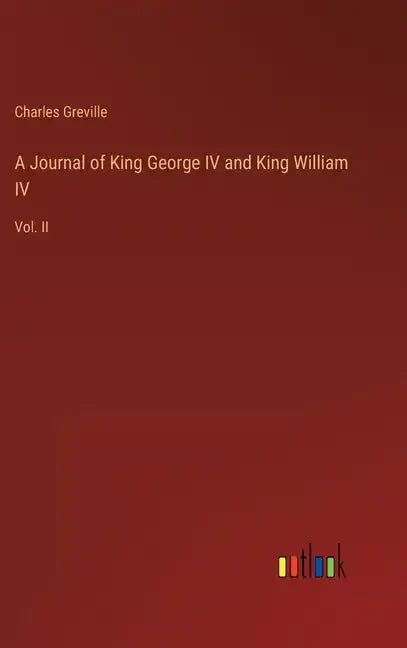 A Journal of King George IV and King William IV: Vol. II - Hardcover