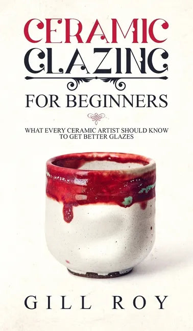 Ceramic Glazing for Beginners: What Every Ceramic Artist Should Know to Get Better Glazes - Hardcover