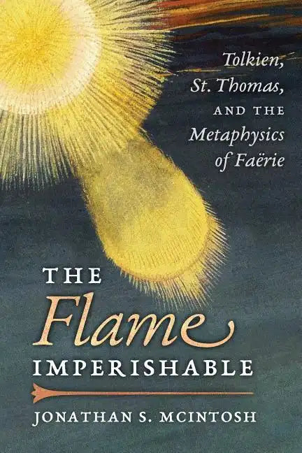 The Flame Imperishable: Tolkien, St. Thomas, and the Metaphysics of Faerie - Paperback
