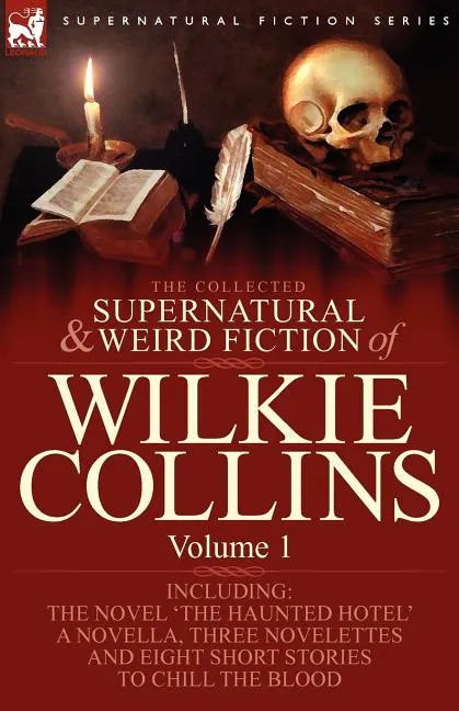 The Collected Supernatural and Weird Fiction of Wilkie Collins: Volume 1-Contains one novel 'The Haunted Hotel', one novella 'Mad Monkton', three nove - Paperback