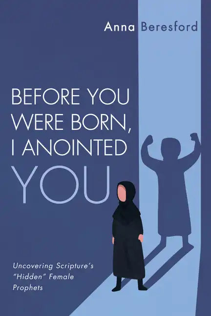 Before You Were Born, I Anointed You: Uncovering Scripture's "Hidden" Female Prophets - Hardcover