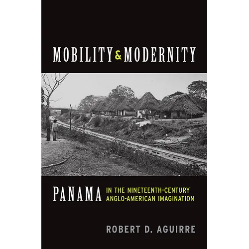Mobility and Modernity: Panama in the Nineteenth-Century Anglo-American Imagination - Paperback
