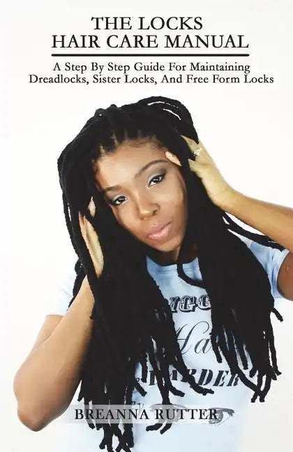 The Locks Hair Care Manual: A Step By Step Guide For Maintaining Dreadlocks, Sister Locks, And Free Form Locks - Paperback