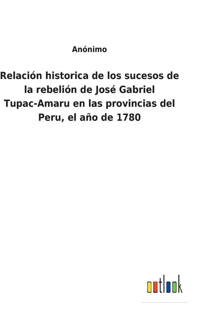 Relación historica de los sucesos de la rebelión de José Gabriel Tupac-Amaru en las provincias del Peru, el año de 1780 - Hardcover