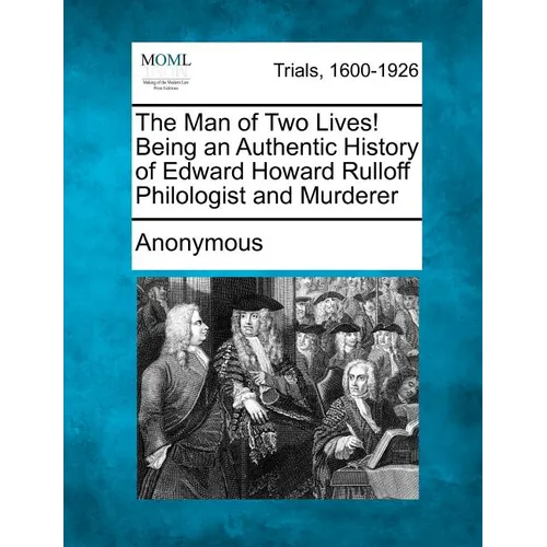 The Man of Two Lives! Being an Authentic History of Edward Howard Rulloff Philologist and Murderer - Paperback