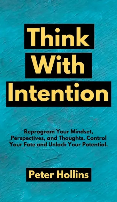 Think With Intention: Reprogram Your Mindset, Perspectives, and Thoughts. Control Your Fate and Unlock Your Potential. - Hardcover