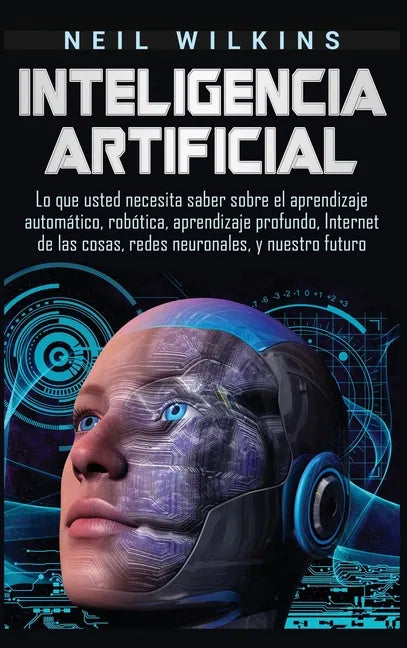 Inteligencia artificial: Lo que usted necesita saber sobre el aprendizaje automático, robótica, aprendizaje profundo, Internet de las cosas, re - Hardcover