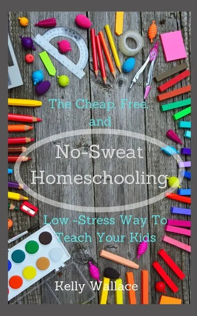 No Sweat Home Schooling: The Cheap, Free & Low-Stress Way To Teach Your Kids - Paperback