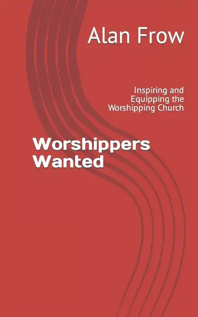Worshippers Wanted: Inspiring and Equipping the Worshipping Church - Paperback
