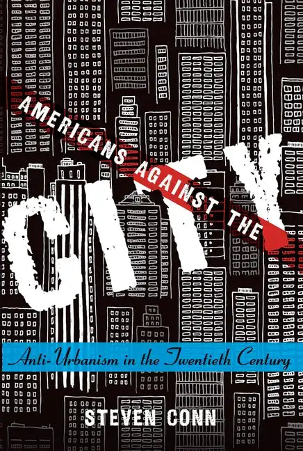 Americans Against the City: Anti-Urbanism in the Twentieth Century - Paperback