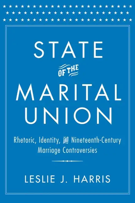 State of the Marital Union: Rhetoric, Identity, and Nineteenth-Century Marriage Controversies - Hardcover