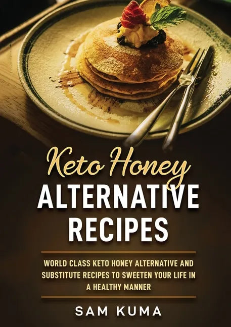 Keto Honey Alternative Recipes: World Class Keto Honey Alternative and Substitute Recipes To Sweeten Your Life in a Healthy Manner - Paperback