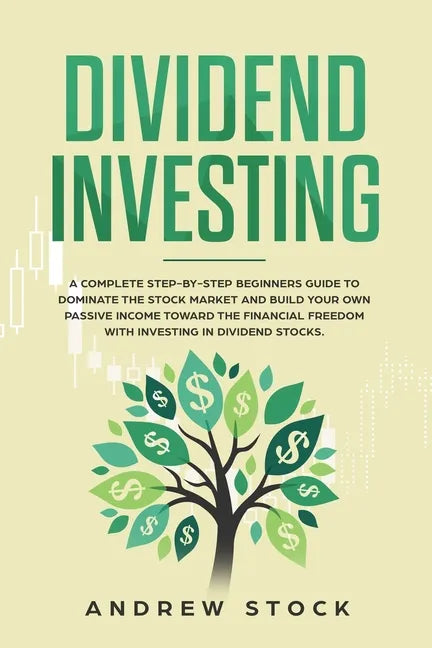 Dividend Investing: A Complete Step-by-Step Beginners Guide to Dominate the Stock Market and Build Your Own Passive Income Toward Financia - Paperback