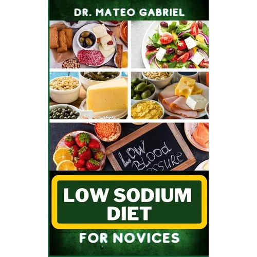 Low Sodium Diet for Novices: Enriched Recipes, Foods, Meal Plan & Procedures For Heart Health, Wellness. Resolving Blood Pressure, Stress Reduction - Paperback