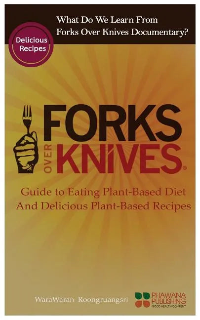 What Do We Learn from the Forks Over Knives: Guide to Healthy Eating and Lifestyle with Natural Plant-Based Diet Foods, and Delicious Plant-Based Reci - Paperback